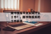 图书情报毕业后做什么工作？，图书情报员的工作前景