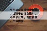 小学毕业录视频说得好，让孩子自信自强！，小学毕业生，自信自强，生活大成