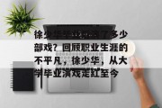 徐少华毕业后演了多少部戏？回顾职业生涯的不平凡，徐少华，从大学毕业演戏走红至今