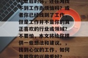 毕业后的你，还在为找不到工作而烦恼吗？或者你已经找到了工作，但是工作并不是你的真正喜欢的行业或领域？不要怕，本文将给你提供一些想法和建议。，找到心仪的工作，如何发掘你的兴趣爱好？