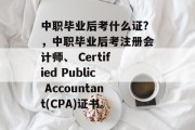 中职毕业后考什么证?，中职毕业后考注册会计师、 Certified Public Accountant(CPA)证书。