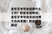 音乐艺考毕业后做什么工作？职业生涯规划，音乐艺考毕业生应往哪个方向发展？职业规划建议