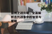徐州之战攻略，全面解析古代战争中的智慧与策略