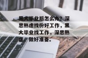 黑大毕业后怎么办？深思熟虑找份好工作，黑大毕业找工作，深思熟虑、做好准备。