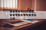 警官学院专科毕业后_警官学院大专毕业怎么工作