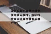 国防科大的毕业生就业领域多元多样，国防科技大学毕业生就业前景广阔