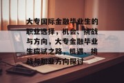 大专国际金融毕业生的职业选择，机会、挑战与方向，大专金融毕业生应试之路，机遇、挑战与职业方向探讨