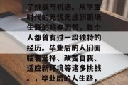 毕业后的人生道路充满了挑战与机遇。从学生时代的无忧无虑到职场生涯的艰辛困苦，每个人都曾有过一段独特的经历。毕业后的人们面临着选择、改变自我、适应新环境等诸多挑战。，毕业后的人生路，选择与变迁