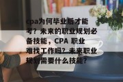 cpa为何毕业后才能考？未来的职业规划必备技能，CPA 职业难找工作吗？未来职业规划需要什么技能？