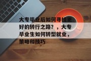 大专毕业后如何寻找更好的转行之路？，大专毕业生如何转型就业，策略和技巧