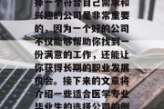 在选择医学专业的毕业后，有很多公司都可能成为你的理想之地。选择一个符合自己需求和兴趣的公司是非常重要的，因为一个好的公司不仅能够帮助你找到一份满意的工作，还能让你获得长期的职业发展机会。接下来的文章将介绍一些适合医学专业毕业生的选择公司的例子。，就业指南，选择医学专业后理想工作的几个选择公司推荐