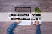 风暴争霸攻略，全面解析战术布局与技巧提升