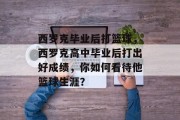 西罗克毕业后打篮球，西罗克高中毕业后打出好成绩，你如何看待他篮球生涯？