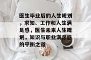 医生毕业后的人生规划，求知、工作和人生满足感，医生未来人生规划，知识与职业满足感的平衡之道