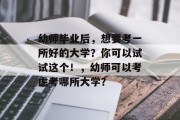 幼师毕业后，想要考一所好的大学？你可以试试这个！，幼师可以考虑考哪所大学？