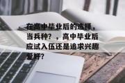 在高中毕业后的选择，当兵种？，高中毕业后应试入伍还是追求兴趣爱好？