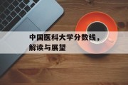中国医科大学分数线，解读与展望