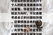 毕业后的职业选择对于个人的职业发展来说至关重要。毕业生在选择就业方向时，不仅需要考虑自己的兴趣和热情，还要根据自身的能力、经验和潜力来决定。，大学专业，毕业生职场规划的五大因素分析