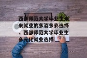 西部师范大学毕业生未来就业的多姿多彩选择，西部师范大学毕业生多元化就业选择