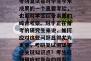 考研复试是对学生学术成果的一个重要考验，也是对学生综合素质的综合考察。对于正在备考的研究生来说，如何应对这些问题显得尤为重要，考研复试需知哪些关键知识点？考生应如何应对复杂的题型？