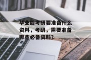 毕业后考研要准备什么资料，考研，需要准备哪些必备资料？