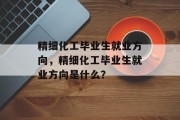 精细化工毕业生就业方向，精细化工毕业生就业方向是什么？