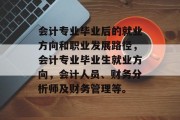 会计专业毕业后的就业方向和职业发展路径，会计专业毕业生就业方向，会计人员、财务分析师及财务管理等。