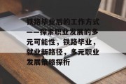 铁路毕业后的工作方式——探索职业发展的多元可能性，铁路毕业，就业新路径，多元职业发展策略探析