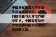 中国海军航空大学毕业生投身科研领域，追寻科技创新与人才培养的交汇点，中国海军航空大学航材与技术专业学生科研之路