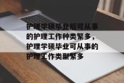 护理学硕毕业后可从事的护理工作种类繁多，护理学硕毕业可从事的护理工作类型繁多