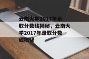 云南大学2017年录取分数线揭秘，云南大学2017年录取分数线揭秘