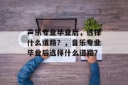 声乐专业毕业后，选择什么道路？，音乐专业毕业后选择什么道路？