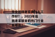 毕业后回老家做什么工作好？，2023年后回老家就业的热门行业有哪些？