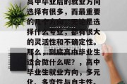 高中毕业后的就业方向选择有很多，而最重要的几个方向，无论是选择什么专业，都有很大的灵活性和不确定性。那么，到底高中毕业生适合做什么呢？，高中毕业生就业方向，多元化、多变性与自主性。