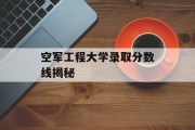 空军工程大学录取分数线揭秘