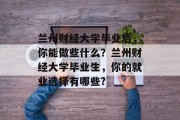 兰州财经大学毕业后，你能做些什么？兰州财经大学毕业生，你的就业选择有哪些?