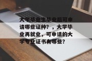 大学毕业生毕业后可申请哪些证种？，大学毕业再就业，可申请的大学专业证书有哪些？