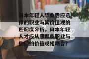 日本年轻人毕业后应选择的职业与其价值观的匹配度分析，日本年轻人才应从事哪些职业与他们的价值观相吻合？