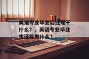 英语专业毕业后还能干什么？，英语专业毕业生还能做什么？