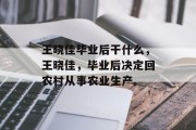 王晓佳毕业后干什么，王晓佳，毕业后决定回农村从事农业生产。