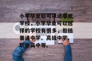 小学毕业后可以进哪些学校，小学毕业可以选择的学校有很多，包括普通中学、高级中学、职业高中等。