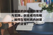毕业后的创业项目策划与实践，创业成功攻略，如何在短时间内创建自己的企业?