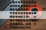 心理学专业毕业生在未来的职业发展路径上有哪些可能的选择？心理学专业毕业生能够从事哪些领域的工作？，心理学专业毕业生未来职业发展路径，选择、工作领域与岗位分析