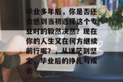 毕业多年后，你是否还会感到当初选择这个专业时的毅然决然？现在你的人生又在何方继续前行呢？，从迷茫到坚定，毕业后的挣扎与成长
