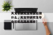 天文学研究生毕业后做什么，天文学研究生毕业后的出路有哪些？