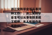 浙江安防毕业后从事何种工作？，浙江安防毕业生可以从事安防系统工程师、无人机操作员等职位。