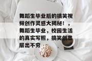 舞蹈生毕业后的搞笑视频创作灵感大揭秘！，舞蹈生毕业，校园生活的真实写照，搞笑创意层出不穷