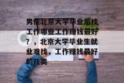 男性北京大学毕业后找工作哪些工作赚钱最好？，北京大学毕业生就业难找，工作赚钱最好的几类