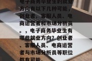 电子商务毕业生的就业方向有以下几种可能，创业者、客服人员、电商运营者和市场分析员。，电子商务毕业生有哪些就业方向？创业者、客服人员、电商运营者与市场分析员等职位都有可能。
