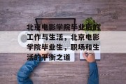 北京电影学院毕业后的工作与生活，北京电影学院毕业生，职场和生活的平衡之道